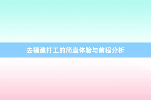 去福建打工的简直体验与前程分析